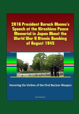 Cover of 2016 President Barack Obama's Speech at the Hiroshima Peace Memorial in Japan About the World War II Atomic Bombing of August 1945 - Honoring the Victims of the First Nuclear Weapon