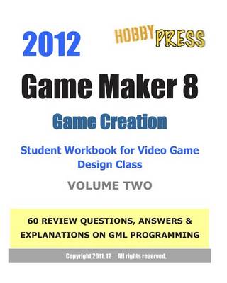 Book cover for 2012 Game Maker 8 Game Creation Student Workbook for Video Game Design Class - VOLUME TWO