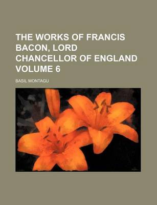 Book cover for The Works of Francis Bacon, Lord Chancellor of England Volume 6