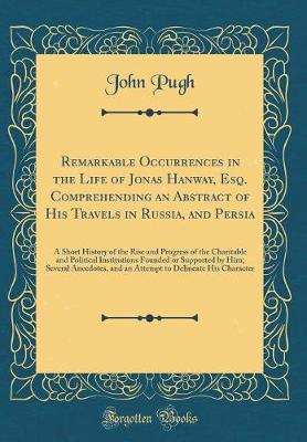 Book cover for Remarkable Occurrences in the Life of Jonas Hanway, Esq. Comprehending an Abstract of His Travels in Russia, and Persia: A Short History of the Rise and Progress of the Charitable and Political Institutions Founded or Supported by Him; Several Anecdotes,