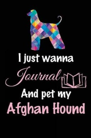 Cover of I Just Wanna Journal And Pet My Afghan Hound