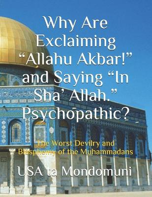 Book cover for Why Are Exclaiming "Allahu Akbar!" and Saying "In Sha' Allah." Psychopathic?