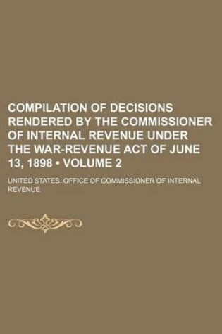 Cover of Compilation of Decisions Rendered by the Commissioner of Internal Revenue Under the War-Revenue Act of June 13, 1898 (Volume 2)