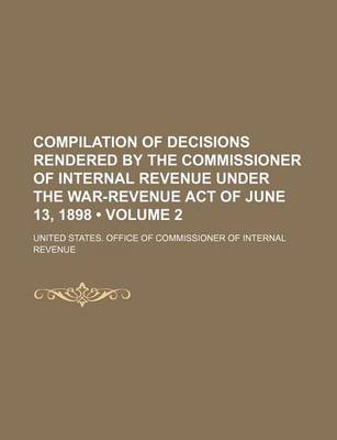 Book cover for Compilation of Decisions Rendered by the Commissioner of Internal Revenue Under the War-Revenue Act of June 13, 1898 (Volume 2)