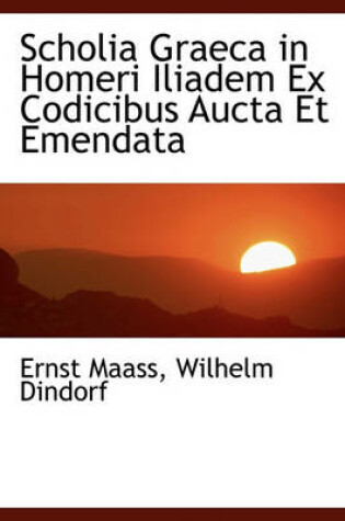 Cover of Scholia Graeca in Homeri Iliadem Ex Codicibus Aucta Et Emendata