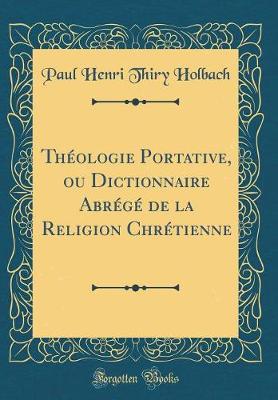 Book cover for Theologie Portative, Ou Dictionnaire Abrege de la Religion Chretienne (Classic Reprint)