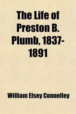 Book cover for The Life of Preston B. Plumb, 1837-1891; United States Senator from Kansas for the Fourteen Years from 1877 to 1891, "A Pioneer of the Progressive Movement in America"