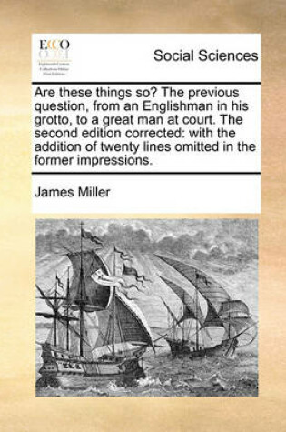 Cover of Are These Things So? the Previous Question, from an Englishman in His Grotto, to a Great Man at Court. the Second Edition Corrected