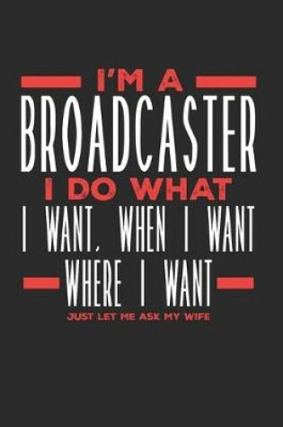 Cover of I'm a Broadcaster I Do What I Want, When I Want, Where I Want. Just Let Me Ask My Wife