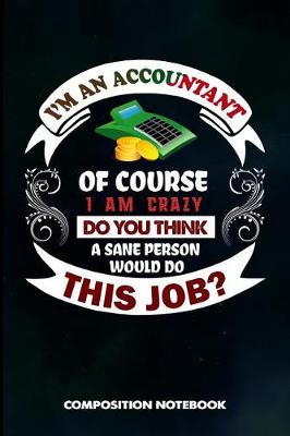 Book cover for I Am an Accountant of Course I Am Crazy Do You Think a Sane Person Would Do This Job