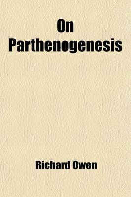 Book cover for On Parthenogenesis; Or, the Successive Production of Procreating Individuals from a Single Ovum. a Discourse Introductory to the Hunterian Lectures on Generation and Development, for the Year 1849, Delivered at the Royal College of Surgeons of England