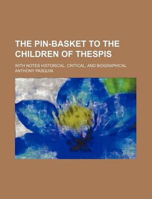 Book cover for The Pin-Basket to the Children of Thespis; With Notes Historical, Critical, and Biographical