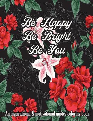 Book cover for Be Happy Be Bright Be You. An Inspirational & Motivational Quotes Coloring Book For Adult