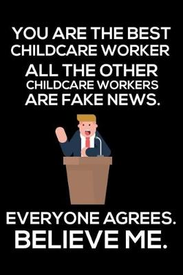 Book cover for You Are The Best Childcare Worker All The Other Childcare Workers Are Fake News. Everyone Agrees. Believe Me.