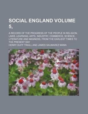 Book cover for Social England Volume 5, ; A Record of the Progress of the People in Religion, Laws, Learning, Arts, Industry, Commerce, Science, Literature and Manners, from the Earliest Times to the Present Day