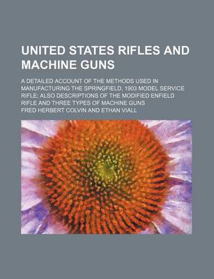 Book cover for United States Rifles and Machine Guns; A Detailed Account of the Methods Used in Manufacturing the Springfield, 1903 Model Service Rifle Also Descript