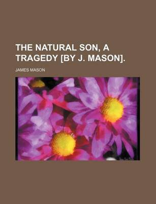Book cover for The Natural Son, a Tragedy [By J. Mason].