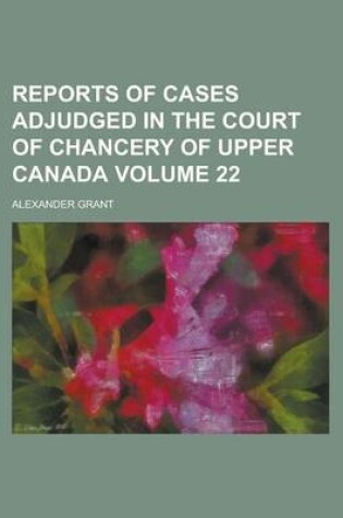 Cover of Reports of Cases Adjudged in the Court of Chancery of Upper Canada Volume 22