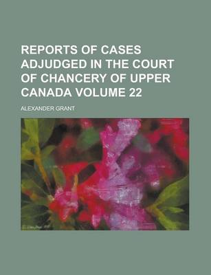 Book cover for Reports of Cases Adjudged in the Court of Chancery of Upper Canada Volume 22