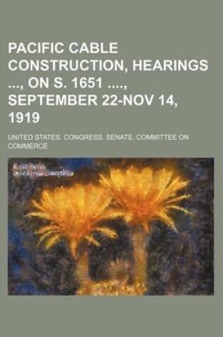 Cover of Pacific Cable Construction, Hearings, on S. 1651, September 22-Nov 14, 1919
