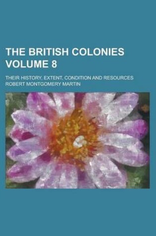 Cover of The British Colonies; Their History, Extent, Condition and Resources Volume 8