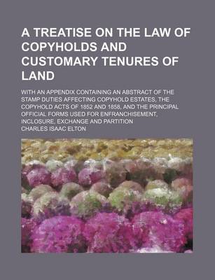 Book cover for A Treatise on the Law of Copyholds and Customary Tenures of Land; With an Appendix Containing an Abstract of the Stamp Duties Affecting Copyhold Estates, the Copyhold Acts of 1852 and 1858, and the Principal Official Forms Used for Enfranchisement, Inclosure