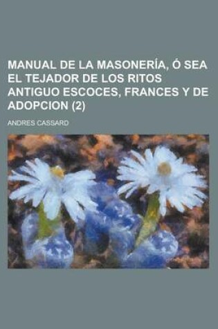 Cover of Manual de La Masoneria, O Sea El Tejador de Los Ritos Antiguo Escoces, Frances y de Adopcion (2)