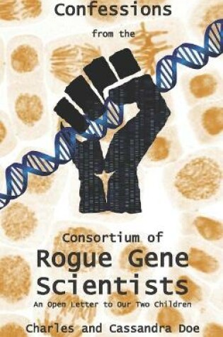 Cover of Confessions from the Consortium of Rogue Gene Scientists