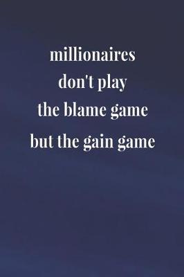 Book cover for Millionaires Don't Play The Blame Game But The Gain Game