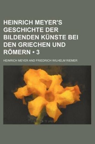 Cover of Heinrich Meyer's Geschichte Der Bildenden Kunste Bei Den Griechen Und Romern (3)