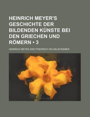 Book cover for Heinrich Meyer's Geschichte Der Bildenden Kunste Bei Den Griechen Und Romern (3)