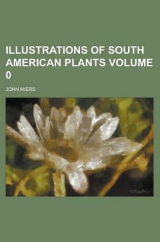 Cover of Illustrations of South American Plants Volume 0
