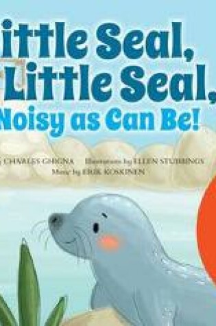 Cover of Little Seal, Little Seal, Noisy as Can Be!