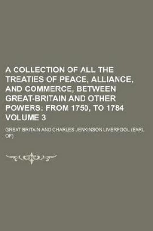 Cover of A Collection of All the Treaties of Peace, Alliance, and Commerce, Between Great-Britain and Other Powers Volume 3; From 1750, to 1784