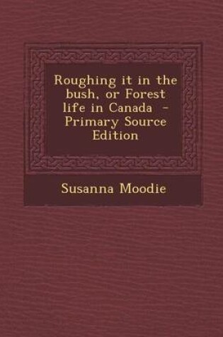 Cover of Roughing It in the Bush, or Forest Life in Canada - Primary Source Edition