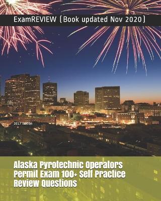 Book cover for Alaska Pyrotechnic Operators Permit Exam 100+ Self Practice Review Questions 2017 Edition