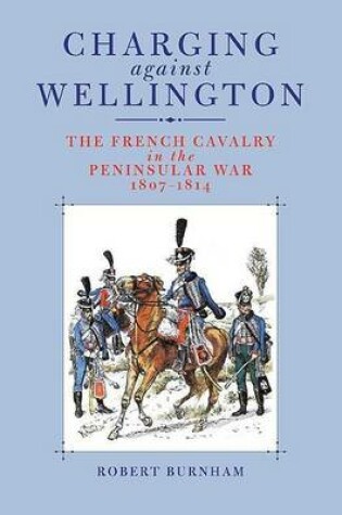 Cover of Charging Against Wellington: The French Cavalry in the Peninsular War, 1807 1814