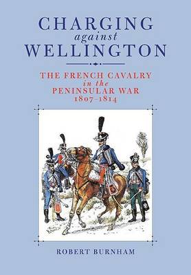 Book cover for Charging Against Wellington: The French Cavalry in the Peninsular War, 1807 1814