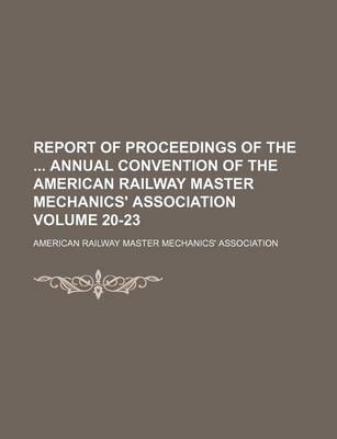 Book cover for Report of Proceedings of the Annual Convention of the American Railway Master Mechanics' Association Volume 20-23