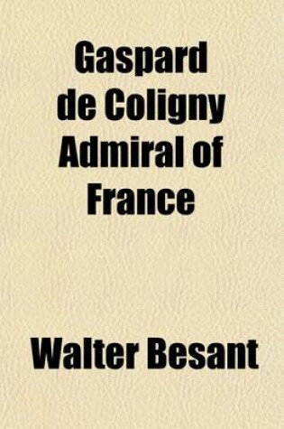 Cover of Gaspard de Coligny (Marquis de Chatillon) Admiral of France; Colonel of French Infantry Governor of Picardy, Ile de France, Paris and Havre