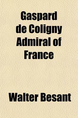 Book cover for Gaspard de Coligny (Marquis de Chatillon) Admiral of France; Colonel of French Infantry Governor of Picardy, Ile de France, Paris and Havre