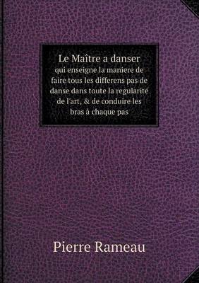 Book cover for Le Maître a danser qui enseigne la maniere de faire tous les differens pas de danse dans toute la regularité de l'art, & de conduire les bras à chaque pas