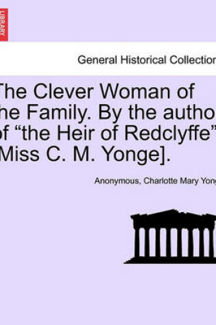 Cover of The Clever Woman of the Family. by the Author of "The Heir of Redclyffe" [Miss C. M. Yonge].