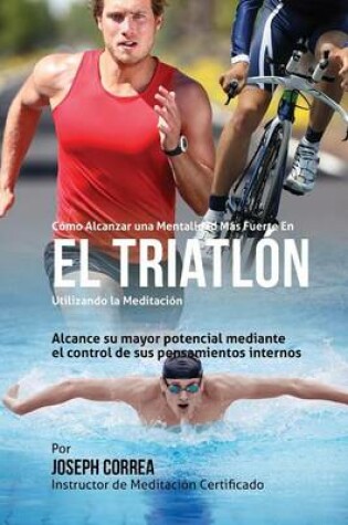 Cover of Como Alcanzar una Mentalidad Mas Fuerte en el Triatlon utilizando la Meditacion