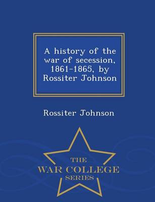 Book cover for A History of the War of Secession, 1861-1865, by Rossiter Johnson - War College Series