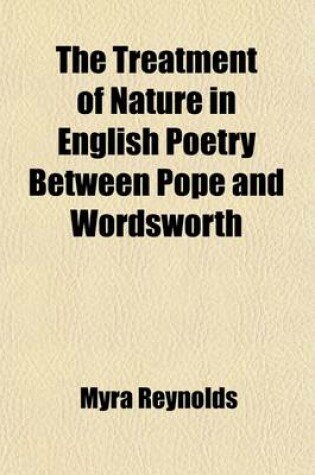 Cover of The Treatment of Nature in English Poetry Between Pope and Wordsworth; By Myra Reynolds