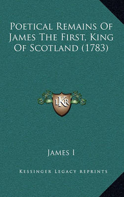 Book cover for Poetical Remains of James the First, King of Scotland (1783)