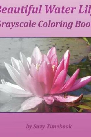 Cover of Beautiful Water Lily Grayscale Coloring Book