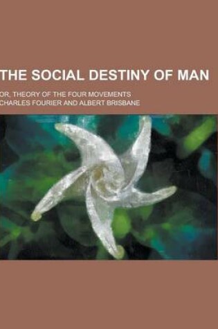 Cover of The Social Destiny of Man; Or, Theory of the Four Movements