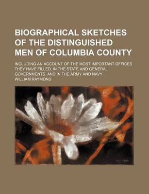Book cover for Biographical Sketches of the Distinguished Men of Columbia County; Including an Account of the Most Important Offices They Have Filled, in the State and General Governments, and in the Army and Navy